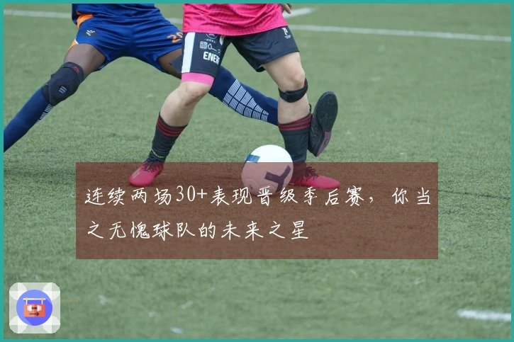 连续两场30+表现晋级季后赛，你当之无愧球队的未来之星