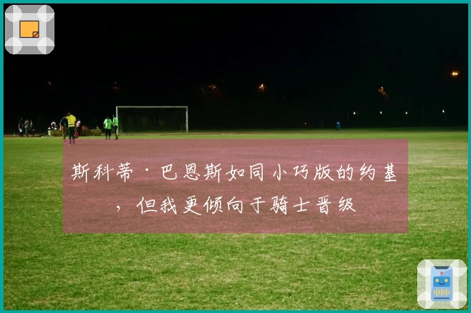 斯科蒂·巴恩斯如同小巧版的约基奇，但我更倾向于骑士晋级