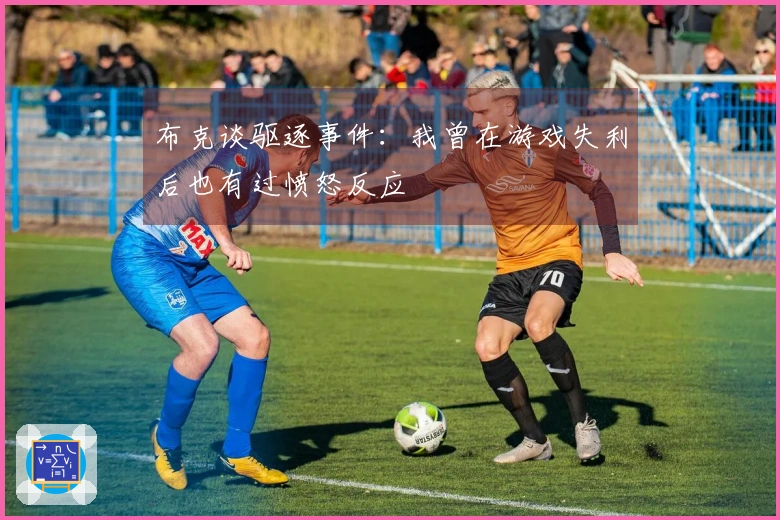 布克谈驱逐事件：我曾在游戏失利后也有过愤怒反应
