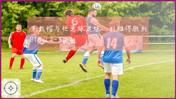 罗戴帽与任意球进球,利雅得胜利U16以4-3获胜