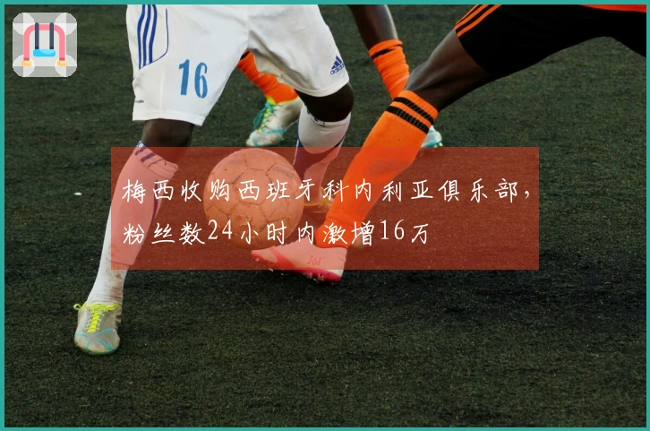 梅西收购西班牙科内利亚俱乐部，粉丝数24小时内激增16万
