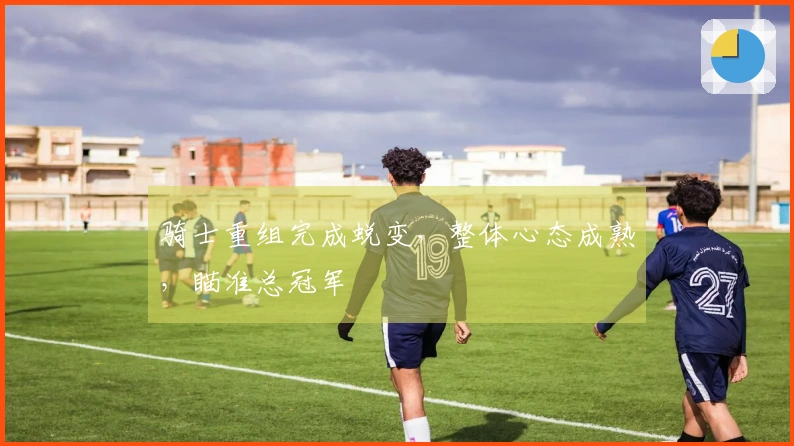 骑士重组完成蜕变，整体心态成熟，瞄准总冠军