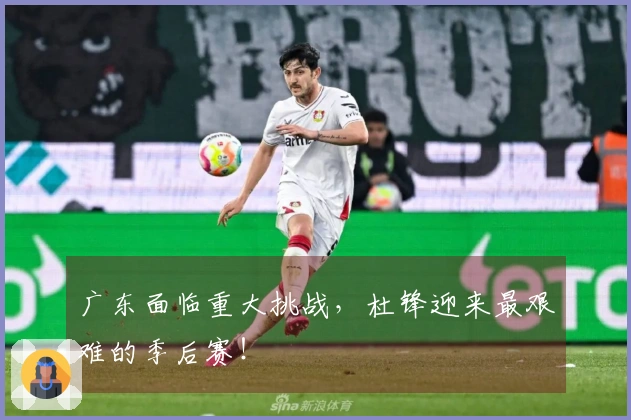 广东面临重大挑战，杜锋迎来最艰难的季后赛！