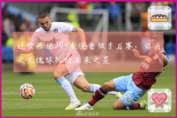 连续两场30+表现晋级季后赛，你当之无愧球队的未来之星