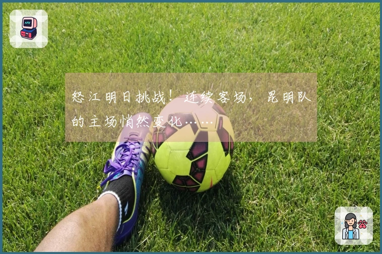 怒江明日挑战！连续客场，昆明队的主场悄然变化……