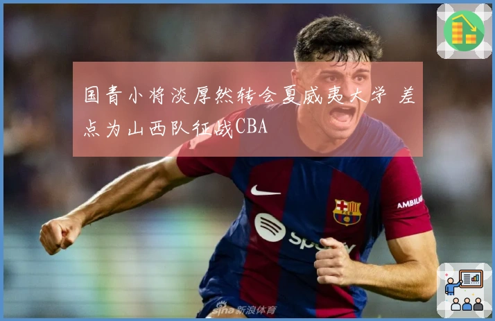 国青小将淡厚然转会夏威夷大学 差点为山西队征战CBA