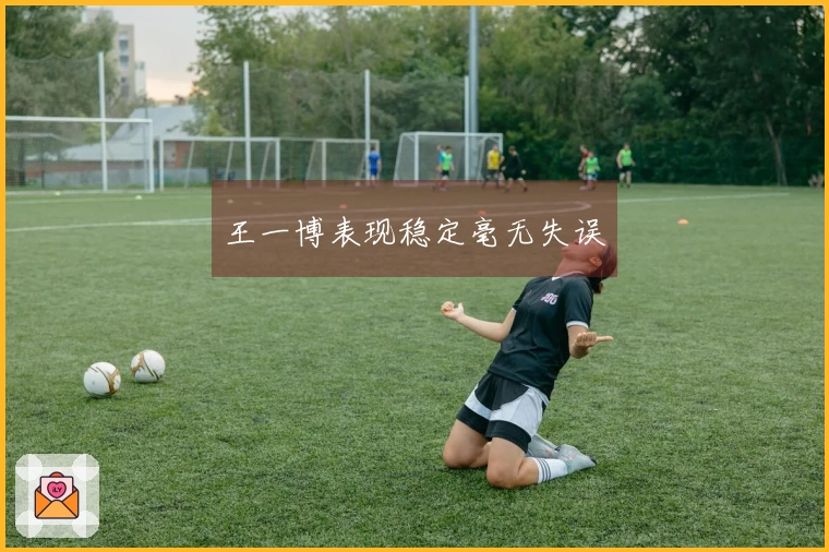 王一博表现稳定毫无失误