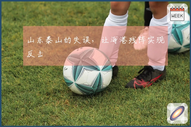 山东泰山的失误，让海港残阵实现反击