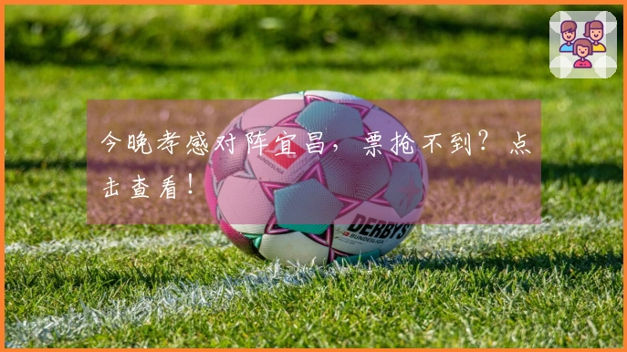 今晚孝感对阵宜昌，票抢不到？点击查看！