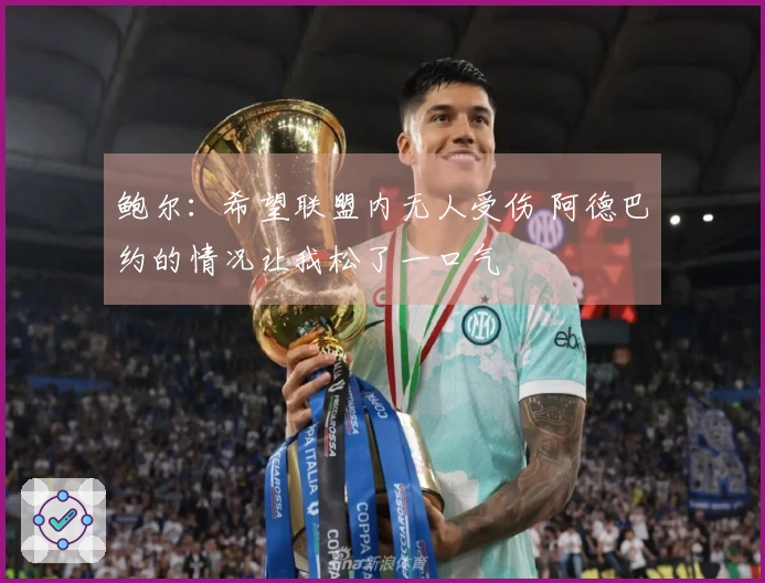 鲍尔：希望联盟内无人受伤 阿德巴约的情况让我松了一口气