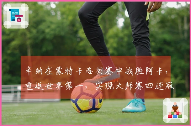 辛纳在蒙特卡洛决赛中战胜阿卡，重返世界第一，实现大师赛四连冠并赢得生涯首个红土冠军