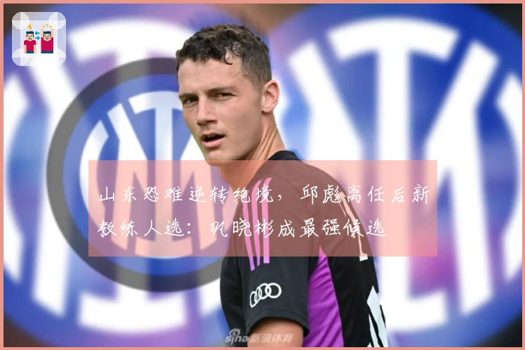山东恐难逆转绝境，邱彪离任后新教练人选：巩晓彬成最强候选