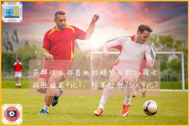 苏群对东部首轮的趋势分析：骑士战胜猛龙4比1，绿军险胜76人4比3，活塞击败魔术4比1