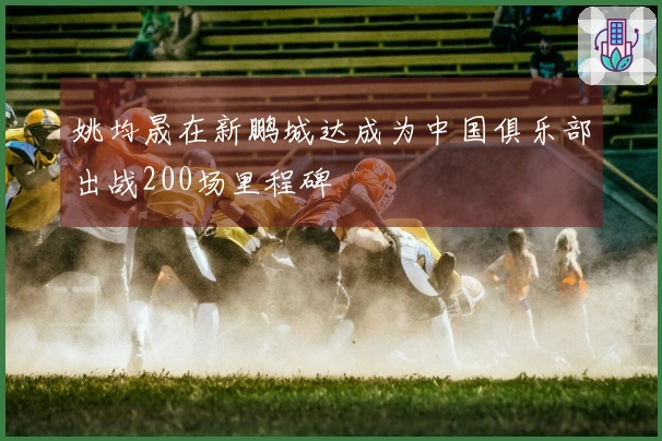 姚均晟在新鹏城达成为中国俱乐部出战200场里程碑