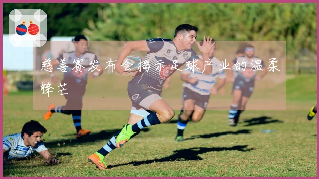 慈善赛发布会揭示足球产业的温柔锋芒
