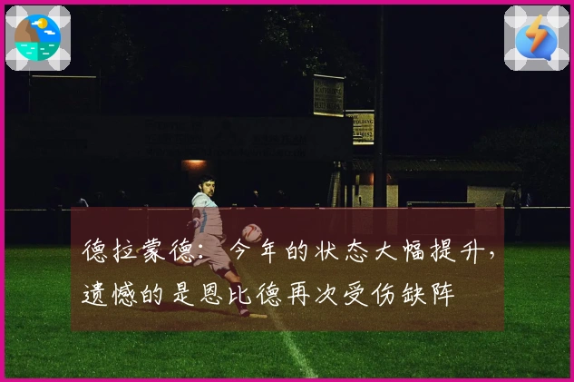 德拉蒙德：今年的状态大幅提升，遗憾的是恩比德再次受伤缺阵