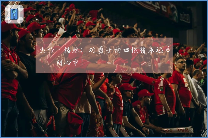 杰伦·格林：对勇士的回忆将永远铭刻心中！
