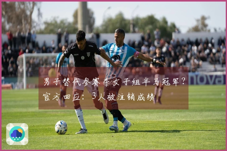 男子替代参赛夺女子组半马冠军？官方回应：3人被注销成绩